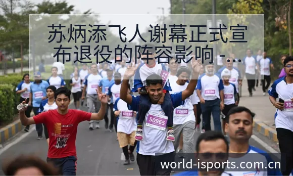 苏炳添飞人谢幕正式宣布退役的阵容影响 - 2026年国际足联世界杯