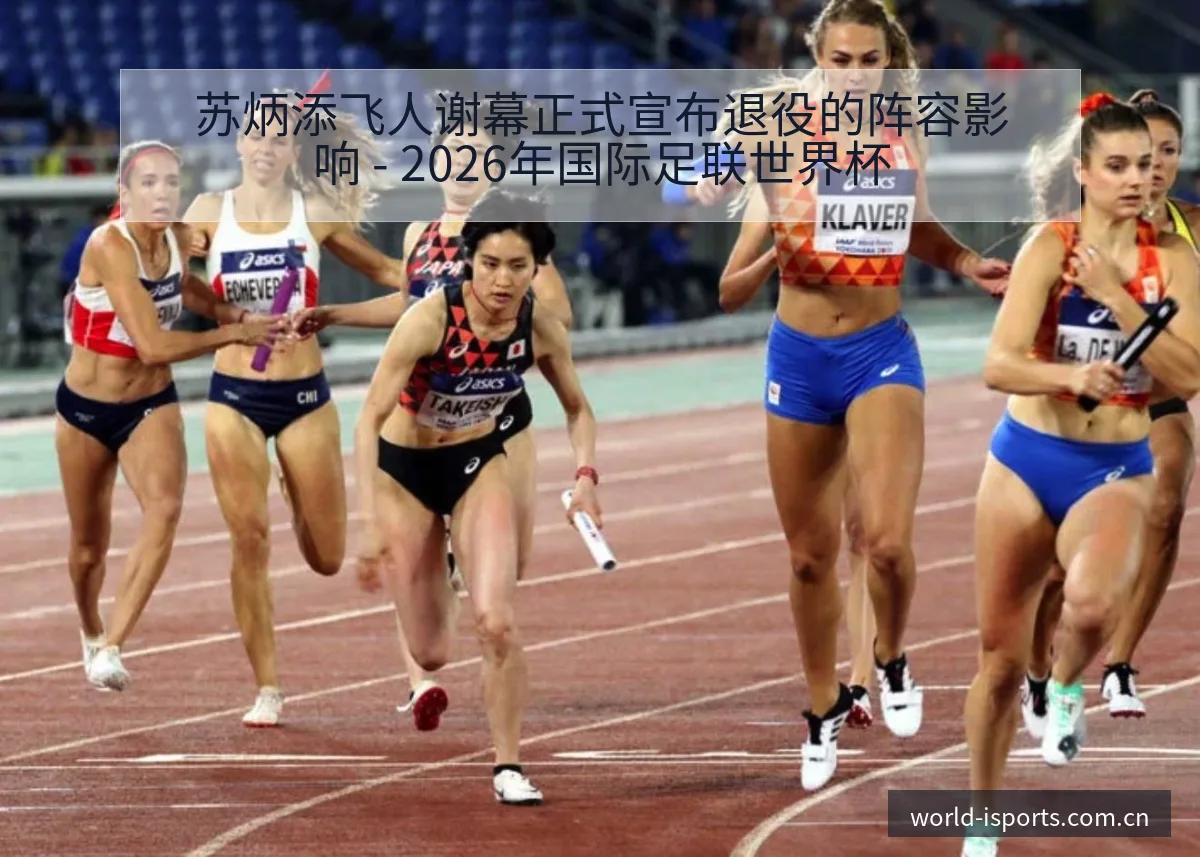 苏炳添飞人谢幕正式宣布退役的阵容影响 - 2026年国际足联世界杯
